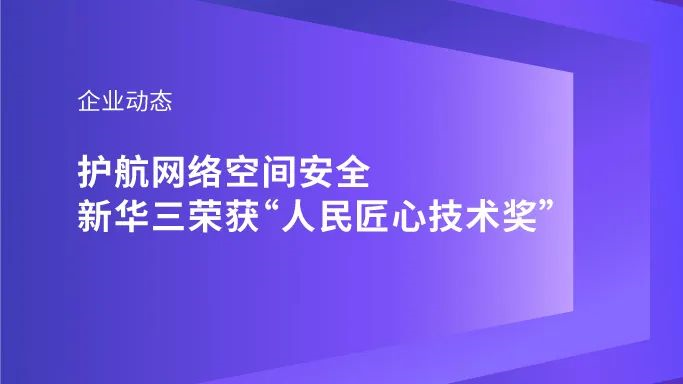 企业动态｜护航网络空间安全，新华三荣获“人民匠心技术奖”